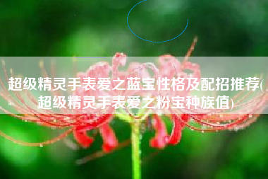 超级精灵手表爱之蓝宝性格及配招推荐(超级精灵手表爱之粉宝种族值)