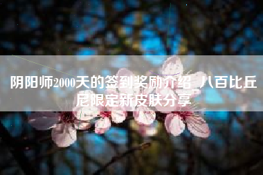 阴阳师2000天的签到奖励介绍_八百比丘尼限定新皮肤分享