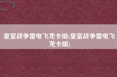 皇室战争雷电飞龙卡组(皇室战争雷电飞龙卡组)