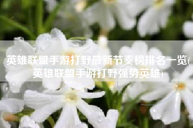 英雄联盟手游打野最新节奏榜排名一览(英雄联盟手游打野强势英雄)