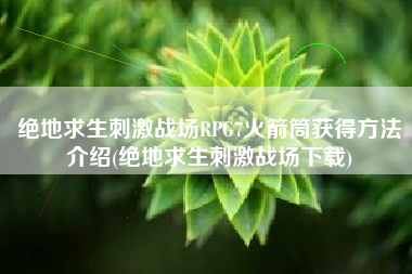 绝地求生刺激战场RPG7火箭筒获得方法介绍(绝地求生刺激战场下载)