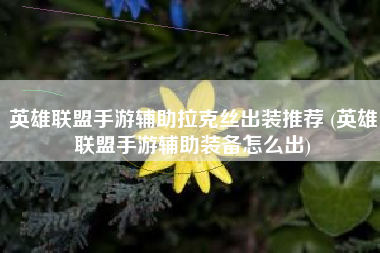 英雄联盟手游辅助拉克丝出装推荐 (英雄联盟手游辅助装备怎么出)