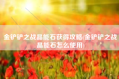 金铲铲之战晶能石获得攻略(金铲铲之战晶能石怎么使用)