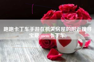 跑跑卡丁车手游在机关房屋的附近搜寻宝藏(mcm卡丁车)