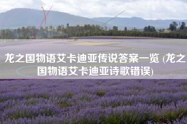 龙之国物语艾卡迪亚传说答案一览 (龙之国物语艾卡迪亚诗歌错误)