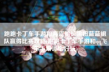 跑跑卡丁车手游和海盗船长黑妞蓝蓝组队赢得比赛攻略(跑跑卡丁车手游和qq飞车手游哪个好玩)