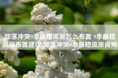 部落冲突9本最稳流派怎么布置 9本最稳流派布置建议(部落冲突9本最稳流派视频)