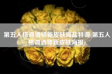 第五人格调酒师新皮肤海盐特调(第五人格调酒师新皮肤海报)