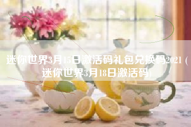 迷你世界3月15日激活码礼包兑换码2021 (迷你世界3月18日激活码)