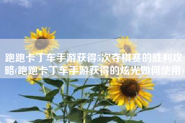 跑跑卡丁车手游获得5次夺棋赛的胜利攻略(跑跑卡丁车手游获得的炫光如何使用)