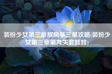 装扮少女第三章放风筝三星攻略(装扮少女第三章第九关套娃娃)