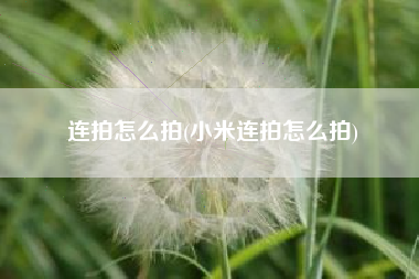 连拍怎么拍(小米连拍怎么拍)