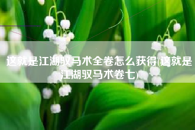 这就是江湖驭马术全卷怎么获得(这就是江湖驭马术卷七) 这就是江湖驭马术全卷怎么获得(这就是江湖驭马术卷七)
