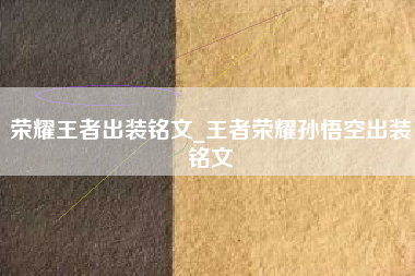 荣耀王者出装铭文_王者荣耀孙悟空出装铭文