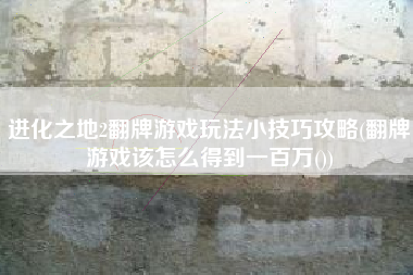 进化之地2翻牌游戏玩法小技巧攻略(翻牌游戏该怎么得到一百万())