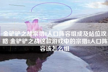 金铲铲之战宗猎8人口阵容组成及站位攻略 金铲铲之战这款游戏中的宗猎8人口阵容该怎么组