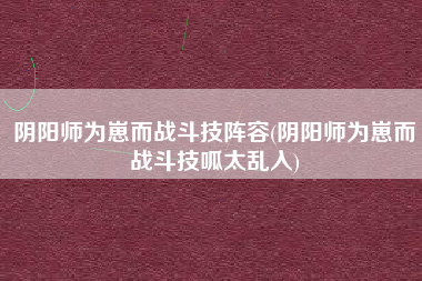 阴阳师为崽而战斗技阵容(阴阳师为崽而战斗技呱太乱入)