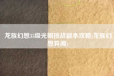 龙族幻想35级光明挑战副本攻略(龙族幻想异闻)