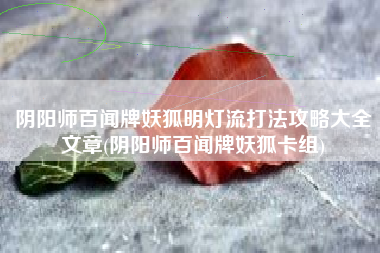 阴阳师百闻牌妖狐明灯流打法攻略大全文章(阴阳师百闻牌妖狐卡组)