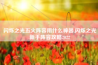 闪烁之光五火阵容用什么神器,闪烁之光新手阵容攻略2022