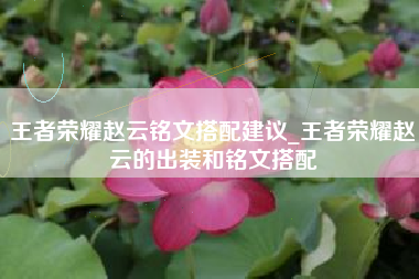 王者荣耀赵云铭文搭配建议_王者荣耀赵云的出装和铭文搭配
