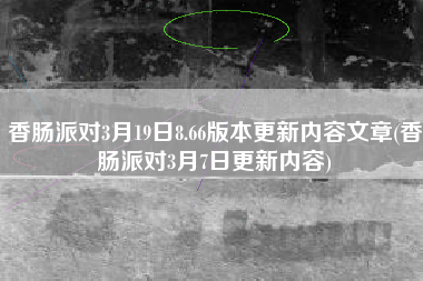 香肠派对3月19日8.66版本更新内容文章(香肠派对3月7日更新内容)