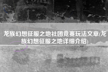 龙族幻想征服之地社团竞赛玩法文章(龙族幻想征服之地详细介绍)