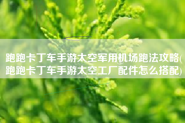 跑跑卡丁车手游太空军用机场跑法攻略(跑跑卡丁车手游太空工厂配件怎么搭配)
