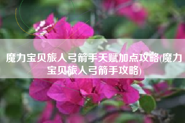 魔力宝贝旅人弓箭手天赋加点攻略(魔力宝贝旅人弓箭手攻略)