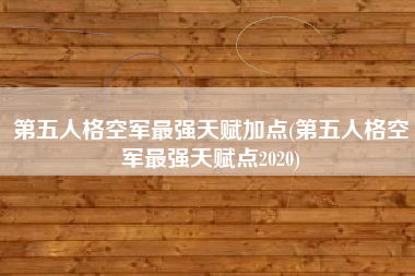 第五人格空军最强天赋加点(第五人格空军最强天赋点2020)