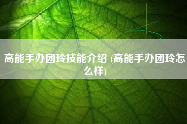 高能手办团玲技能介绍 (高能手办团玲怎么样)