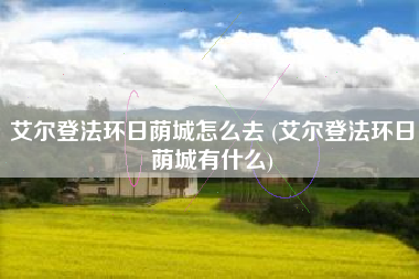 艾尔登法环日荫城怎么去 (艾尔登法环日荫城有什么)