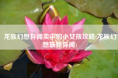 龙族幻想异闻卖伞的小女孩攻略(龙族幻想最新异闻)