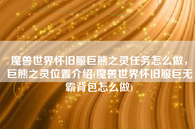 魔兽世界怀旧服巨熊之灵任务怎么做，巨熊之灵位置介绍(魔兽世界怀旧服巨无霸背包怎么做)