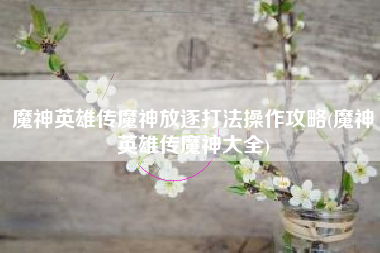 魔神英雄传魔神放逐打法操作攻略(魔神英雄传魔神大全)