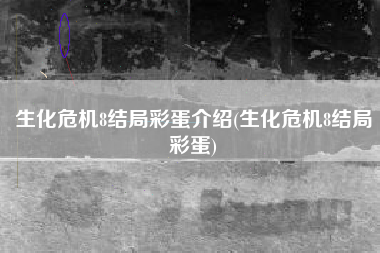 生化危机8结局彩蛋介绍(生化危机8结局彩蛋)