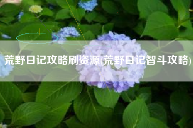 荒野日记攻略刷资源(荒野日记智斗攻略)