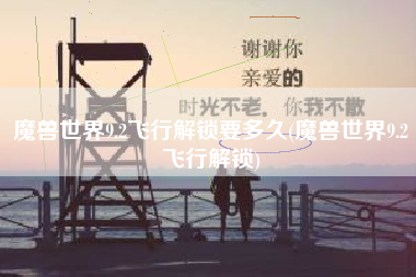 魔兽世界9.2飞行解锁要多久(魔兽世界9.2飞行解锁)