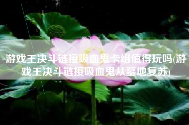 游戏王决斗链接吸血鬼卡组值得玩吗(游戏王决斗链接吸血鬼从墓地复苏)