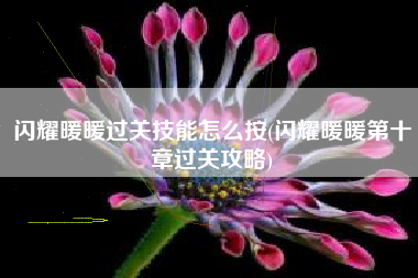 闪耀暖暖过关技能怎么按(闪耀暖暖第十章过关攻略)