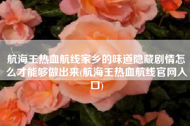 航海王热血航线家乡的味道隐藏剧情怎么才能够做出来(航海王热血航线官网入口)