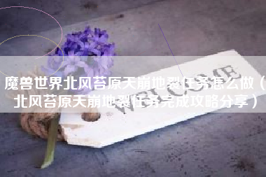 魔兽世界北风苔原天崩地裂任务怎么做（北风苔原天崩地裂任务完成攻略分享）