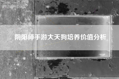阴阳师手游大天狗培养价值分析