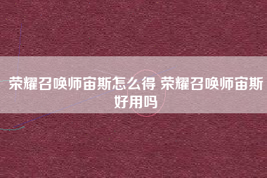 荣耀召唤师宙斯怎么得 荣耀召唤师宙斯好用吗