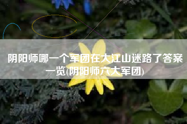 阴阳师哪一个军团在大江山迷路了答案一览(阴阳师六大军团)