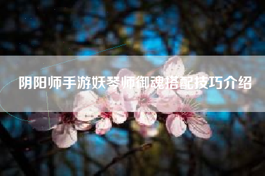 阴阳师手游妖琴师御魂搭配技巧介绍