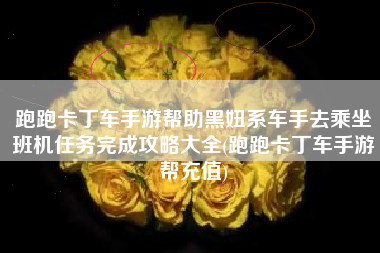 跑跑卡丁车手游帮助黑妞系车手去乘坐班机任务完成攻略大全(跑跑卡丁车手游帮充值)