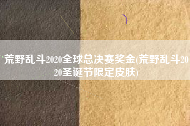 荒野乱斗2020全球总决赛奖金(荒野乱斗2020圣诞节限定皮肤)