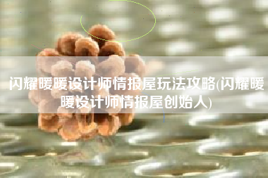 闪耀暖暖设计师情报屋玩法攻略(闪耀暖暖设计师情报屋创始人)