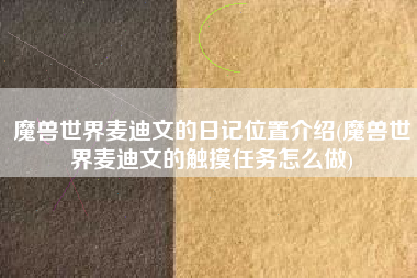 魔兽世界麦迪文的日记位置介绍(魔兽世界麦迪文的触摸任务怎么做)